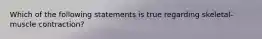 Which of the following statements is true regarding skeletal-muscle contraction?