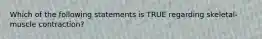 Which of the following statements is TRUE regarding skeletal-muscle contraction?