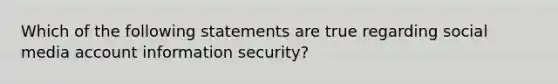 Which of the following statements are true regarding social media account information security?