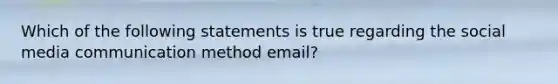 Which of the following statements is true regarding the social media communication method email?