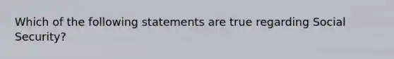 Which of the following statements are true regarding Social Security?