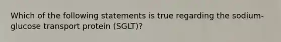 Which of the following statements is true regarding the sodium-glucose transport protein (SGLT)?