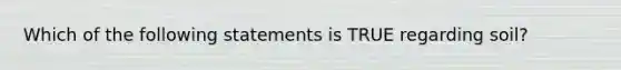 Which of the following statements is TRUE regarding soil?