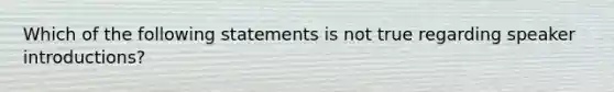 Which of the following statements is not true regarding speaker introductions?