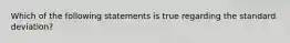 Which of the following statements is true regarding the standard deviation?