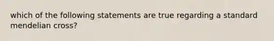 which of the following statements are true regarding a standard mendelian cross?