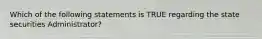 Which of the following statements is TRUE regarding the state securities Administrator?