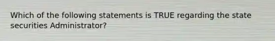 Which of the following statements is TRUE regarding the state securities Administrator?