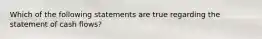 Which of the following statements are true regarding the statement of cash flows?