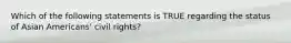 Which of the following statements is TRUE regarding the status of Asian Americans' civil rights?