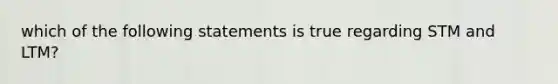 which of the following statements is true regarding STM and LTM?