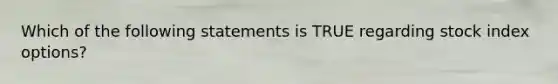 Which of the following statements is TRUE regarding stock index options?