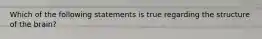 Which of the following statements is true regarding the structure of the brain?