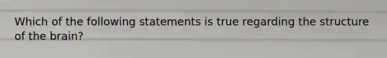 Which of the following statements is true regarding the structure of the brain?