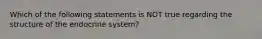 Which of the following statements is NOT true regarding the structure of the endocrine system?