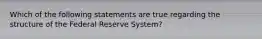 Which of the following statements are true regarding the structure of the Federal Reserve​ System?