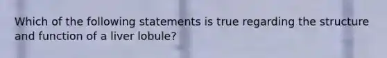 Which of the following statements is true regarding the structure and function of a liver lobule?