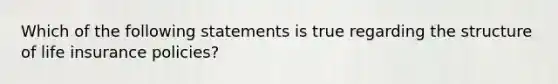 Which of the following statements is true regarding the structure of life insurance policies?