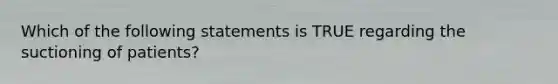 Which of the following statements is TRUE regarding the suctioning of patients?