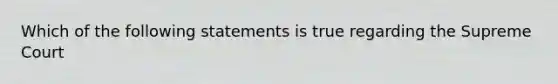 Which of the following statements is true regarding the Supreme Court