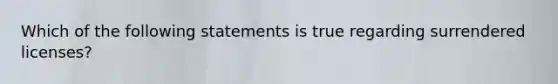 Which of the following statements is true regarding surrendered licenses?