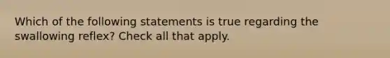 Which of the following statements is true regarding the swallowing reflex? Check all that apply.