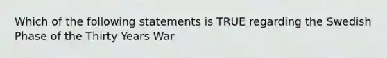 Which of the following statements is TRUE regarding the Swedish Phase of the Thirty Years War