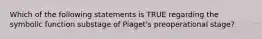 Which of the following statements is TRUE regarding the symbolic function substage of Piaget's preoperational stage?