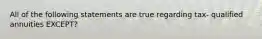 All of the following statements are true regarding tax- qualified annuities EXCEPT?