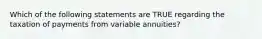 Which of the following statements are TRUE regarding the taxation of payments from variable annuities?