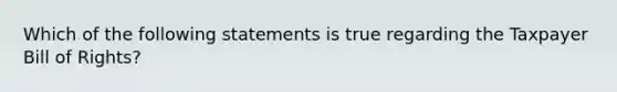 Which of the following statements is true regarding the Taxpayer Bill of Rights?