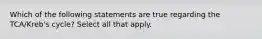 Which of the following statements are true regarding the TCA/Kreb's cycle? Select all that apply.