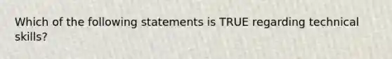 Which of the following statements is TRUE regarding technical skills?