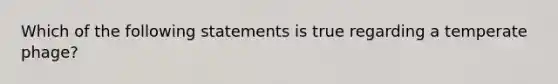 Which of the following statements is true regarding a temperate phage?