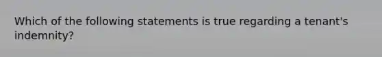 Which of the following statements is true regarding a tenant's indemnity?