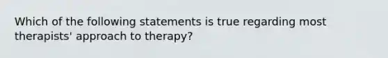 Which of the following statements is true regarding most therapists' approach to therapy?