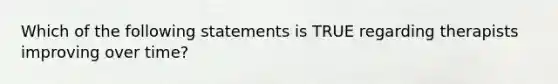 Which of the following statements is TRUE regarding therapists improving over time?