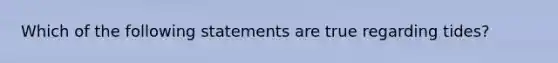 Which of the following statements are true regarding tides?