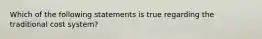 Which of the following statements is true regarding the traditional cost system?