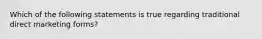 Which of the following statements is true regarding traditional direct marketing​ forms?