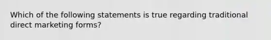 Which of the following statements is true regarding traditional direct marketing​ forms?