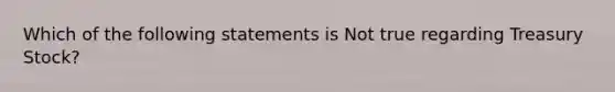 Which of the following statements is Not true regarding Treasury Stock?