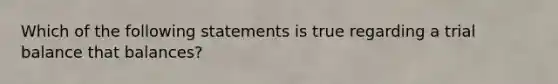 Which of the following statements is true regarding a trial balance that balances?