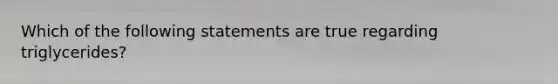 Which of the following statements are true regarding triglycerides?