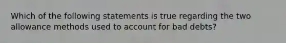 Which of the following statements is true regarding the two allowance methods used to account for bad debts?