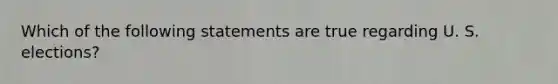 Which of the following statements are true regarding U. S. elections?