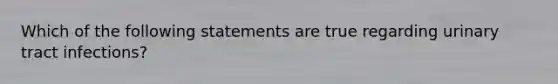 Which of the following statements are true regarding urinary tract infections?