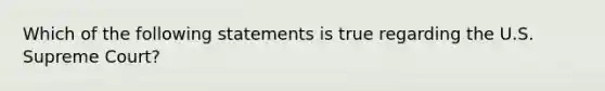 Which of the following statements is true regarding the U.S. Supreme Court?