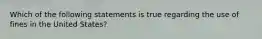 Which of the following statements is true regarding the use of fines in the United States?