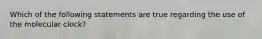 Which of the following statements are true regarding the use of the molecular clock?